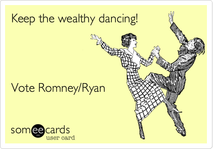 Keep the wealthy dancing!




Vote Romney/Ryan
