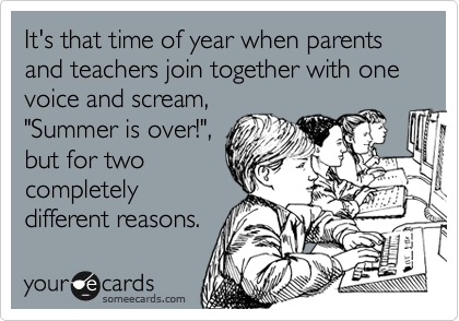 It's that time of year when parents and teachers join together with one voice and scream,
"Summer is over!",
but for two
completely
different reasons.