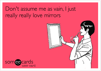 Don't assume me as vain, I just really really love mirrors