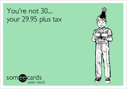 You're not 30....
your 29.95 plus tax


