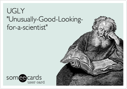 UGLY
"Unusually-Good-Looking- 
for-a-scientist"
 