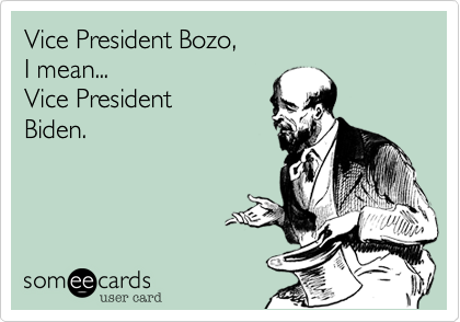 Vice President Bozo, 
I mean...
Vice President
Biden.