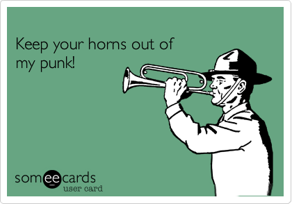  
Keep your horns out of
my punk!