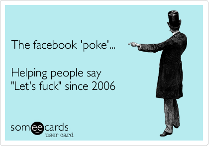 

The facebook 'poke'...

Helping people say 
"Let's fuck" since 2006 