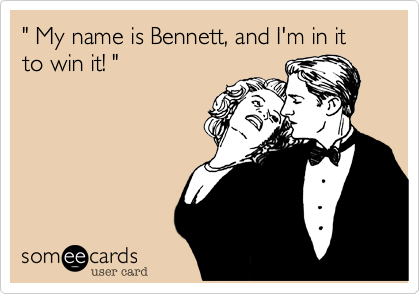 " My name is Bennett, and I'm in it to win it! "