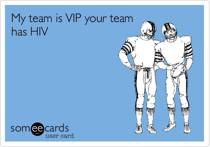 My team is VIP your team
has HIV