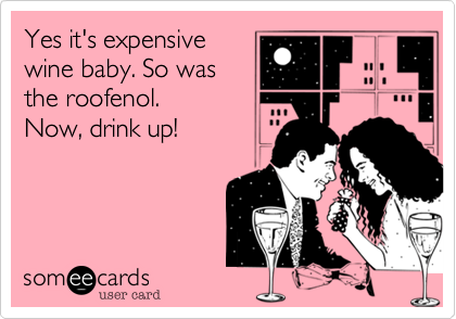 Yes it's expensive
wine baby. So was
the roofenol.
Now, drink up!
