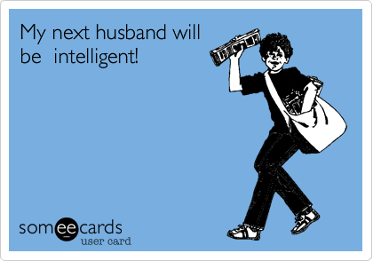 My next husband will
be  intelligent!