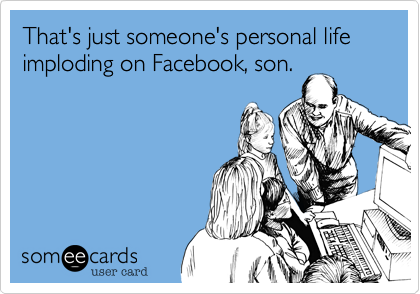 That's just someone's personal life imploding on Facebook, son.