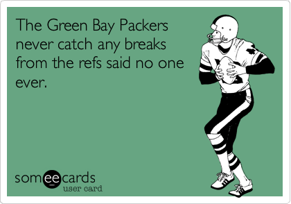 The Green Bay Packers
never catch any breaks
from the refs said no one
ever.