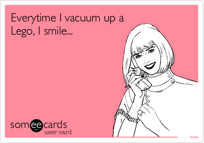 Everytime I vacuum up a
Lego, I smile...