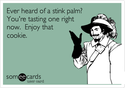 Ever heard of a stink palm?
You're tasting one right
now.  Enjoy that
cookie.  