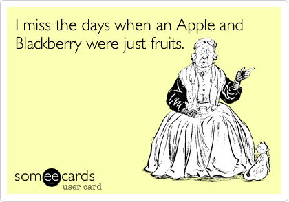 I miss the days when an Apple and Blackberry were just fruits.