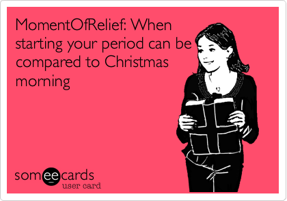 MomentOfRelief: When
starting your period can be
compared to Christmas
morning