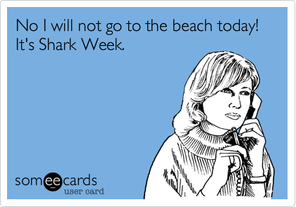 No I will not go to the beach today! It's Shark Week.