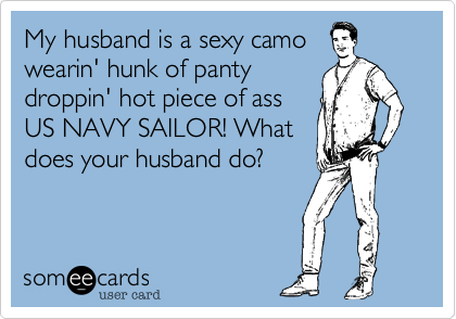 My husband is a sexy camo
wearin' hunk of panty
droppin' hot piece of ass 
US NAVY SAILOR! What
does your husband do?