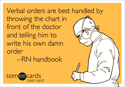 Verbal orders are best handled by throwing the chart in
front of the doctor
and telling him to
write his own damn
order
     --RN handbook