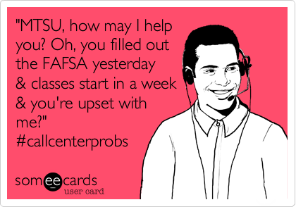 "MTSU, how may I help
you? Oh, you filled out
the FAFSA yesterday
& classes start in a week
& you're upset with
me?"
%23callcenterprobs
