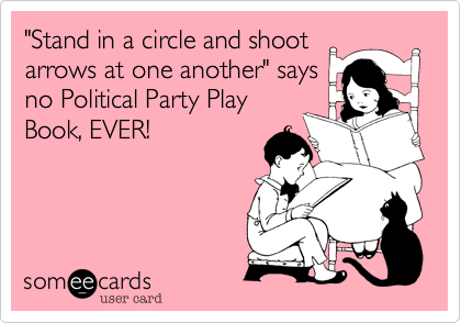 "Stand in a circle and shoot
arrows at one another" says
no Political Party Play
Book, EVER!