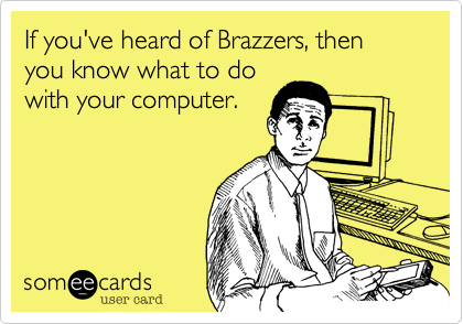 If you've heard of Brazzers, then you know what to do
with your computer.