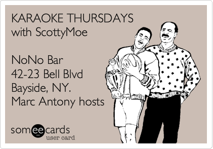 KARAOKE THURSDAYS
with ScottyMoe 

NoNo Bar 
42-23 Bell Blvd
Bayside, NY.
Marc Antony hosts 