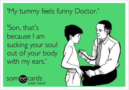 My Tummy Feels Funny Doctor Son That S Because I Am Sucking Your Soul Out Of Your Body With My Ears Cry For Help Ecard