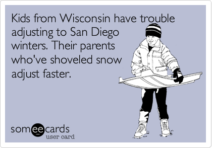 Kids from Wisconsin have trouble
adjusting to San Diego
winters. Their parents
who've shoveled snow
adjust faster.