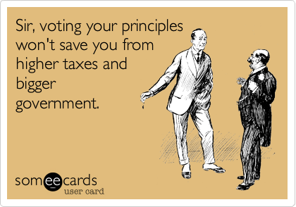Sir, voting your principles
won't save you from
higher taxes and
bigger
government.