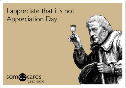 I appreciate that it's not
Appreciation Day.