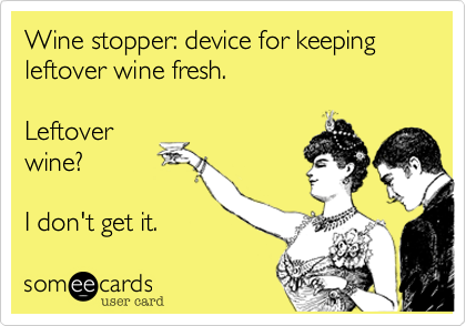 Wine stopper: device for keeping leftover wine fresh.

Leftover
wine?

I don't get it.