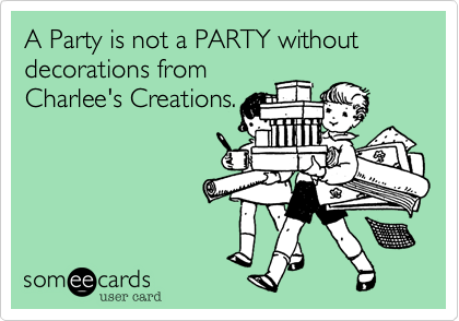 A Party is not a PARTY without decorations from 
Charlee's Creations.
