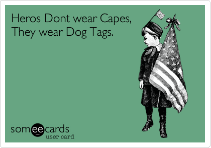Heros Dont wear Capes,       
They wear Dog Tags.