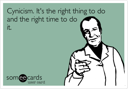 Cynicism. It's the right thing to do and the right time to do
it.