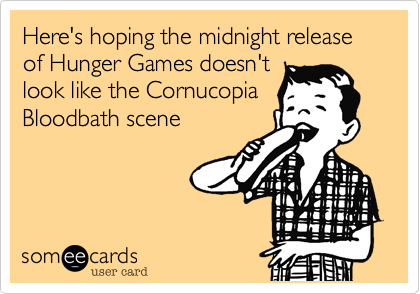 Here's hoping the midnight release of Hunger Games doesn't
look like the Cornucopia
Bloodbath scene