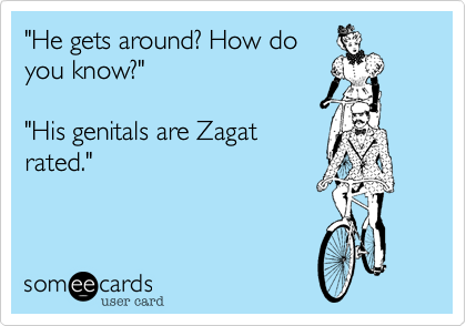 "He gets around? How do
you know?"

"His genitals are Zagat
rated."