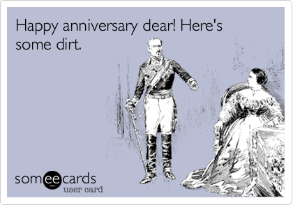 Happy anniversary dear! Here's some dirt.