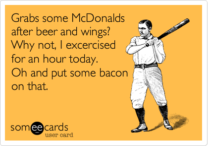 Grabs some McDonalds
after beer and wings? 
Why not, I excercised
for an hour today. 
Oh and put some bacon
on that.
