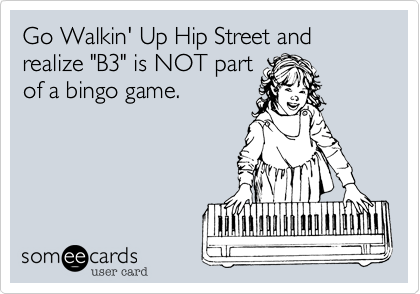 Go Walkin' Up Hip Street and realize "B3" is NOT part
of a bingo game.