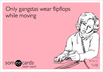 Only gangstas wear flipflops
while moving