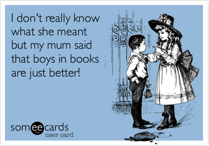 I don't really know
what she meant
but my mum said
that boys in books
are just better!