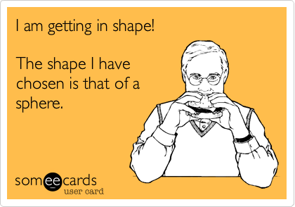 I am getting in shape!

The shape I have
chosen is that of a
sphere.