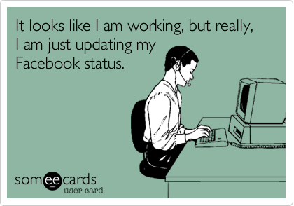 It looks like I am working, but really, I am just updating my
Facebook status.