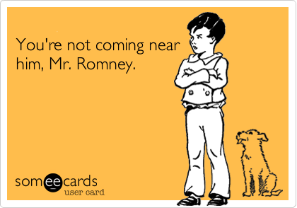 
You're not coming near 
him, Mr. Romney.
