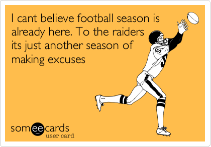 I cant believe football season is
already here. To the raiders
its just another season of
making excuses
