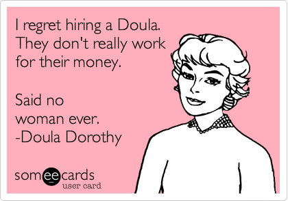 I regret hiring a Doula.
They don't really work
for their money. 
 
Said no
woman ever. 
-Doula Dorothy