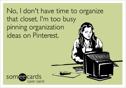 No, I don't have time to organize that closet. I'm too busy
pinning organization
ideas on Pinterest. 