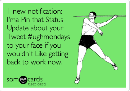 1 new notification:
I'ma Pin that Status
Update about your
Tweet %23ughmondays
to your face if you
wouldn't Like getting
back to work now. 