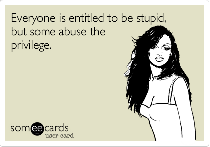 Everyone is entitled to be stupid, but some abuse the
privilege.