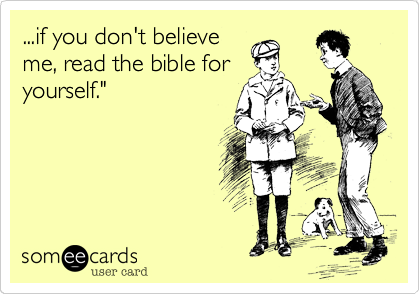 ...if you don't believe
me, read the bible for
yourself."