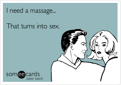 I need a massage...

That turns into sex.